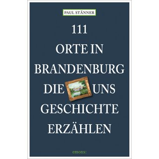 111 Orte in Brandenburg, die uns Geschichte erzhlen